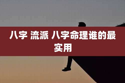 八字 流派 八字命理谁的最实用