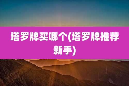 塔罗牌买哪个(塔罗牌推荐新手)