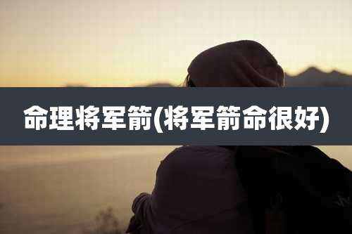 命理将军箭(将军箭命很好)