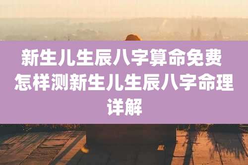 新生儿生辰八字算命免费 怎样测新生儿生辰八字命理详解