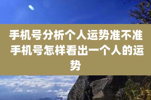 手机号分析个人运势准不准 手机号怎样看出一个人的运势