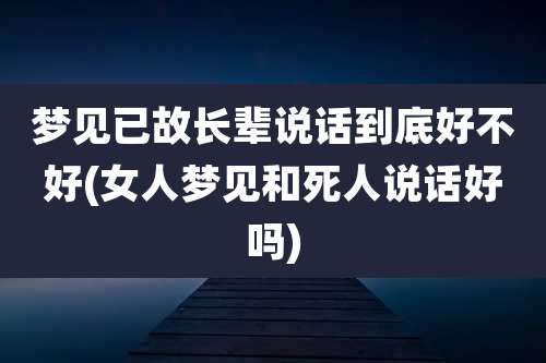 梦见已故长辈说话到底好不好(女人梦见和死人说话好吗)