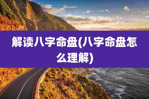 解读八字命盘(八字命盘怎么理解)