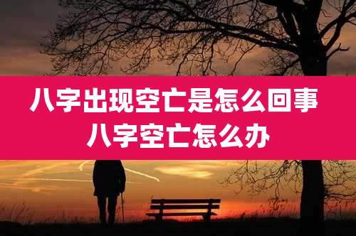 八字出现空亡是怎么回事 八字空亡怎么办