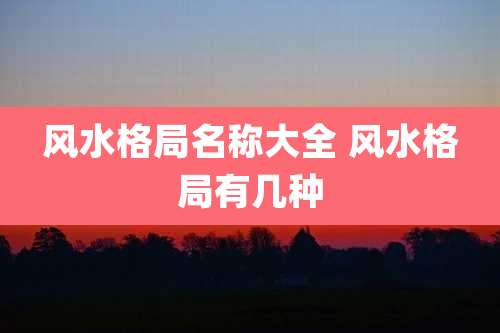 风水格局名称大全 风水格局有几种
