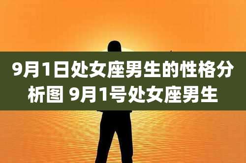 9月1日处女座男生的性格分析图 9月1号处女座男生