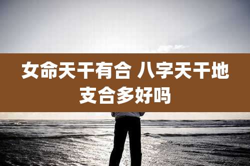 女命天干有合 八字天干地支合多好吗