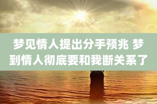 梦见情人提出分手预兆 梦到情人彻底要和我断关系了