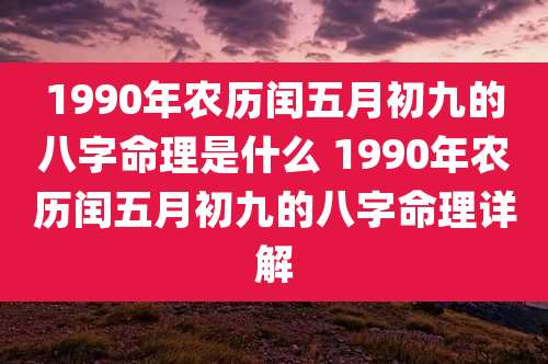 1990年农历闰五月初九的八字命理是什么 1990年农历闰五月初九的八字命理详解