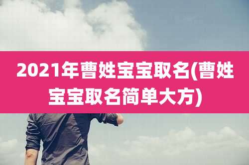 2021年曹姓宝宝取名(曹姓宝宝取名简单大方)