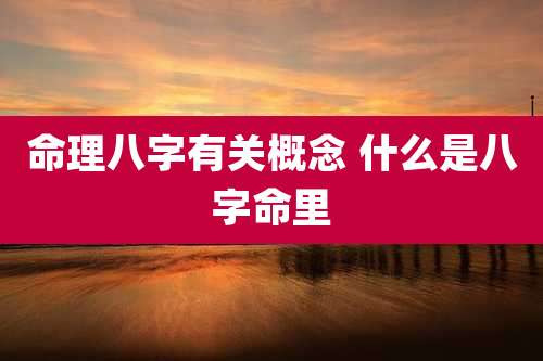 命理八字有关概念 什么是八字命里