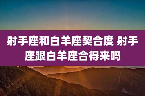 射手座和白羊座契合度 射手座跟白羊座合得来吗