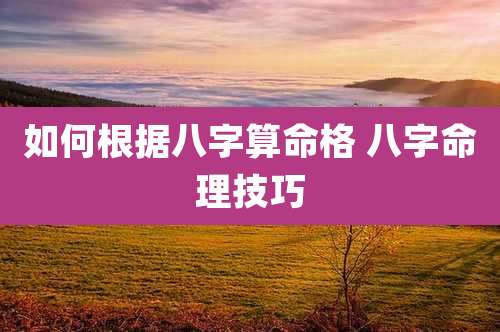 如何根据八字算命格 八字命理技巧