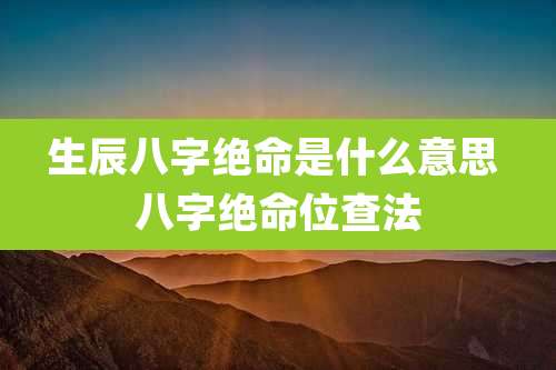 生辰八字绝命是什么意思 八字绝命位查法