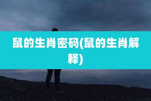鼠的生肖密码(鼠的生肖解释)