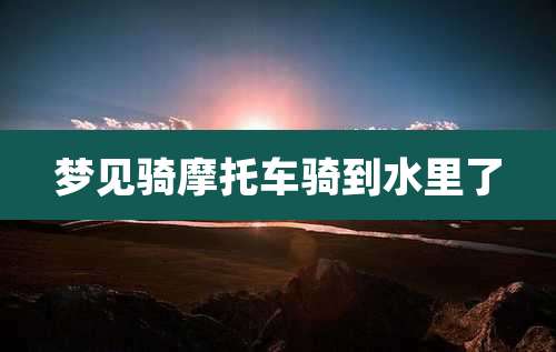 梦见骑摩托车骑到水里了