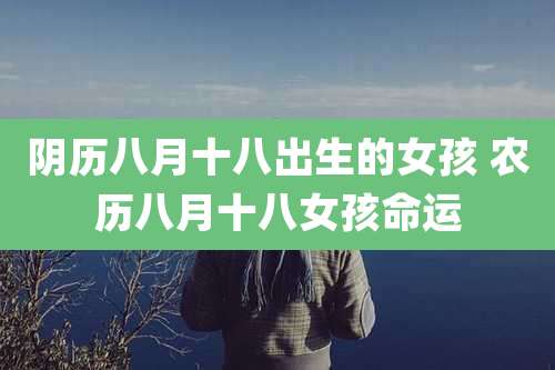 阴历八月十八出生的女孩 农历八月十八女孩命运