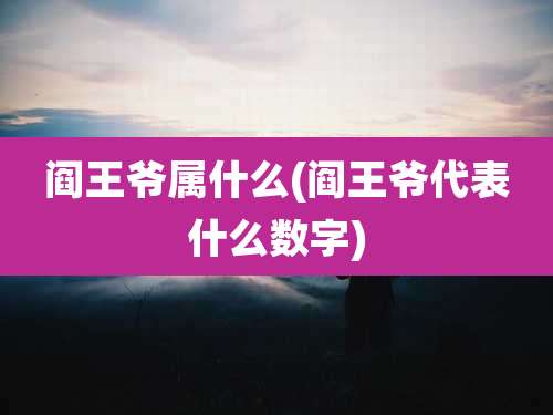 阎王爷属什么(阎王爷代表什么数字)