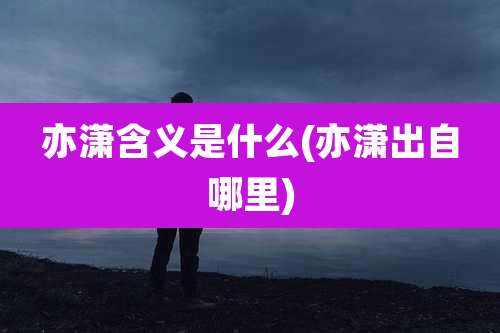 亦潇含义是什么(亦潇出自哪里)