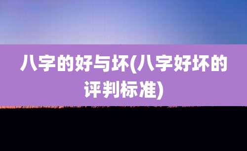 八字的好与坏(八字好坏的评判标准)