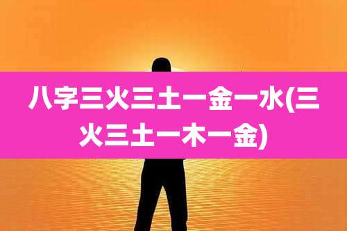 八字三火三土一金一水(三火三土一木一金)