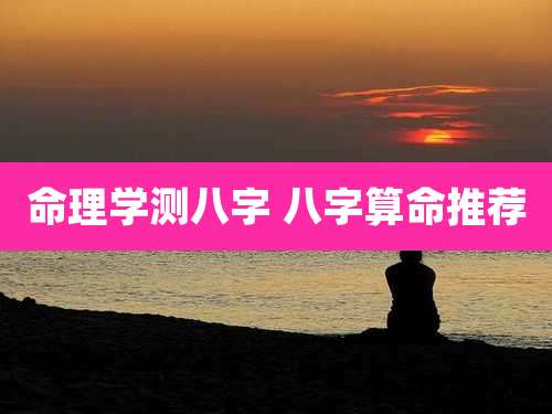 命理学测八字 八字算命推荐