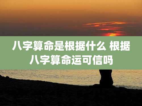 八字算命是根据什么 根据八字算命运可信吗