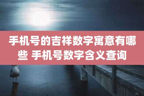 手机号的吉祥数字寓意有哪些 手机号数字含义查询