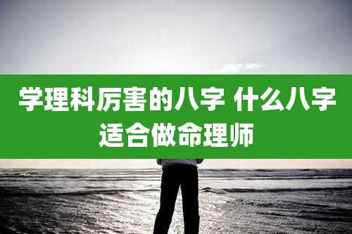 学理科厉害的八字 什么八字适合做命理师