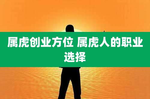 属虎创业方位 属虎人的职业选择