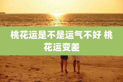 桃花运是不是运气不好 桃花运变差