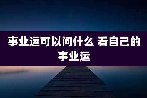 事业运可以问什么 看自己的事业运