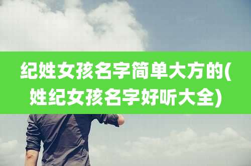 纪姓女孩名字简单大方的(姓纪女孩名字好听大全)