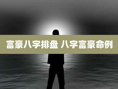 富豪八字排盘 八字富豪命例