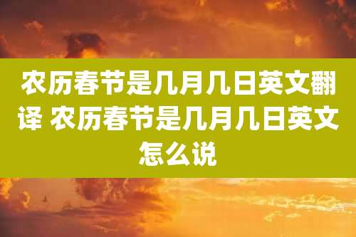 农历春节是几月几日英文翻译 农历春节是几月几日英文怎么说