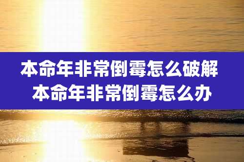 本命年非常倒霉怎么破解 本命年非常倒霉怎么办