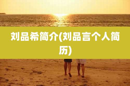 刘品希简介(刘品言个人简历)