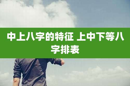 中上八字的特征 上中下等八字排表