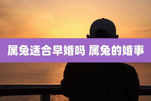 属兔适合早婚吗 属兔的婚事