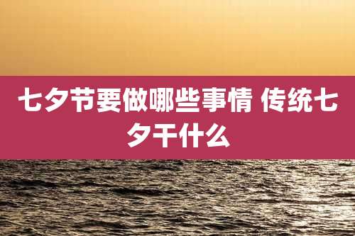 七夕节要做哪些事情 传统七夕干什么