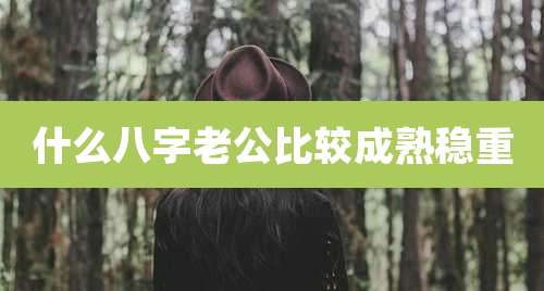 什么八字老公比较成熟稳重