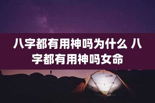 八字都有用神吗为什么 八字都有用神吗女命