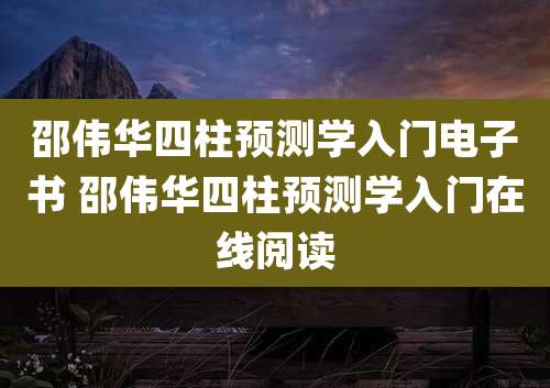 邵伟华四柱预测学入门电子书 邵伟华四柱预测学入门在线阅读