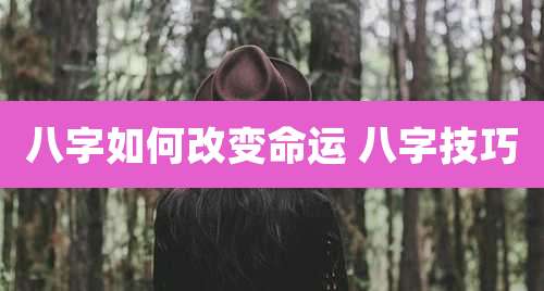 八字如何改变命运 八字技巧