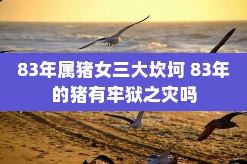 83年属猪女三大坎坷 83年的猪有牢狱之灾吗