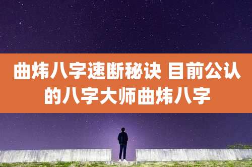 曲炜八字速断秘诀 目前公认的八字大师曲炜八字