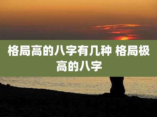 格局高的八字有几种 格局极高的八字