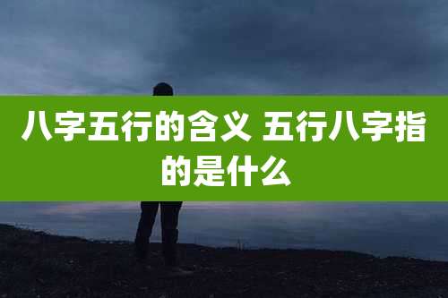 八字五行的含义 五行八字指的是什么