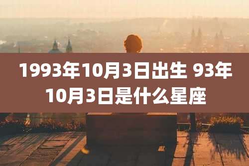 1993年10月3日出生 93年10月3日是什么星座