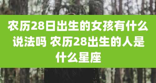 农历28日出生的女孩有什么说法吗 农历28出生的人是什么星座